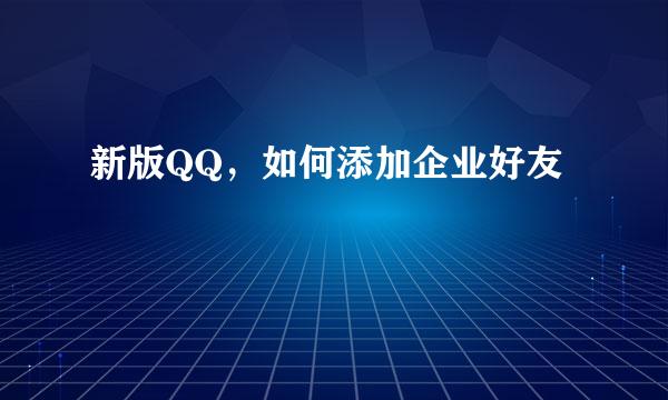 新版QQ,如何添加企业好友