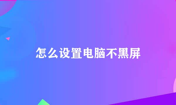 怎么设置电脑不黑屏