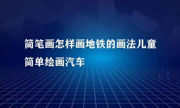 简笔画怎样画地铁的画法儿童简单绘画汽车