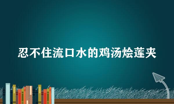 忍不住流口水的鸡汤烩莲夹