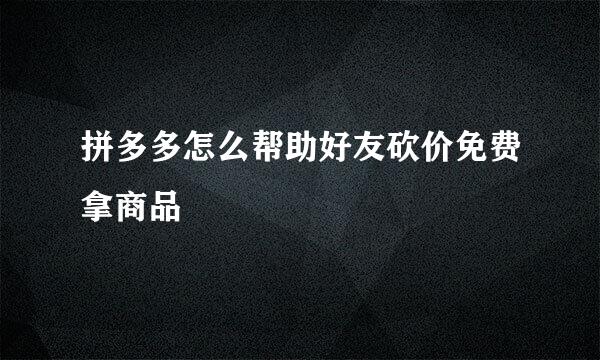 拼多多怎么帮助好友砍价免费拿商品