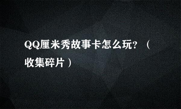 QQ厘米秀故事卡怎么玩？（收集碎片）