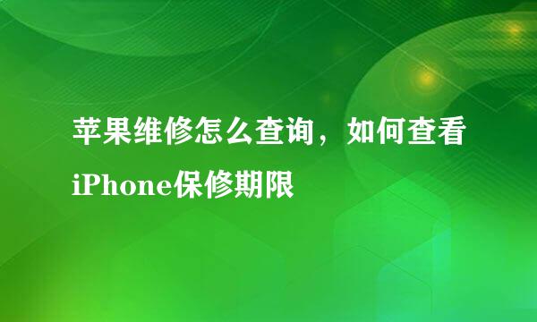 苹果维修怎么查询，如何查看iPhone保修期限