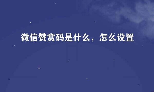 微信赞赏码是什么，怎么设置