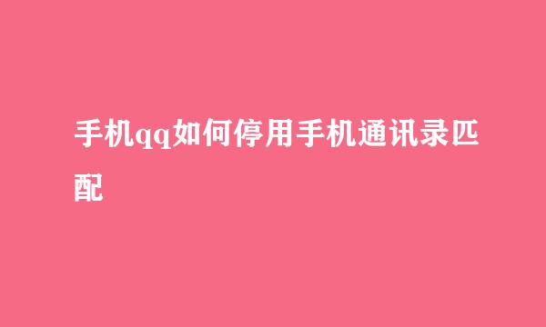 手机qq如何停用手机通讯录匹配