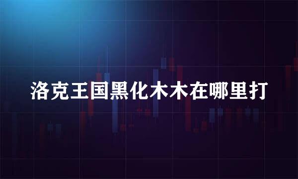 洛克王国黑化木木在哪里打