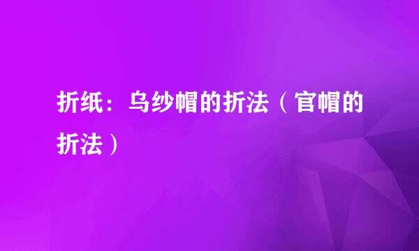 折纸：乌纱帽的折法（官帽的折法）