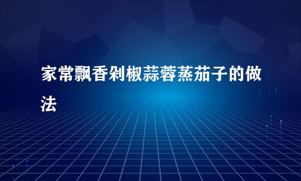 家常飘香剁椒蒜蓉蒸茄子的做法