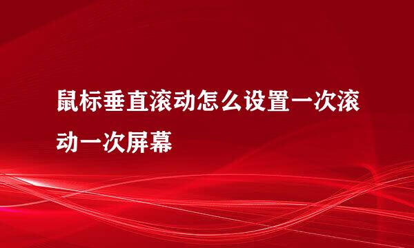 鼠标垂直滚动怎么设置一次滚动一次屏幕