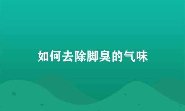 如何去除脚臭的气味
