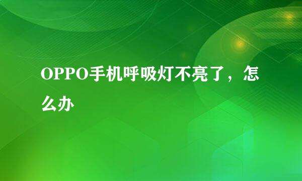 OPPO手机呼吸灯不亮了，怎么办