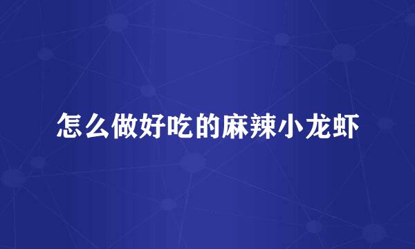 怎么做好吃的麻辣小龙虾