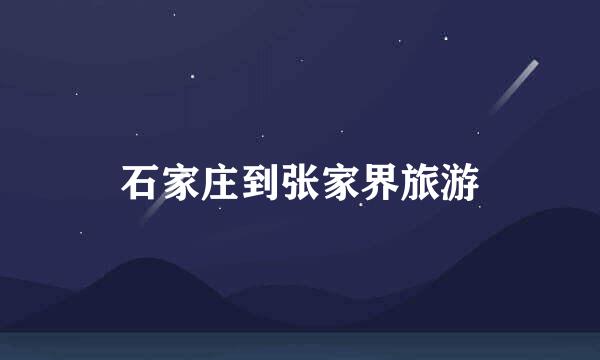 石家庄到张家界旅游