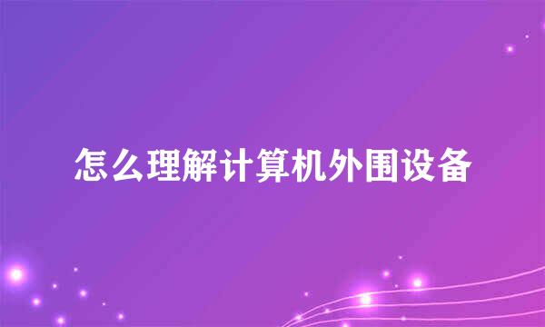 怎么理解计算机外围设备
