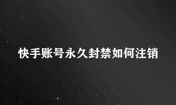 快手账号永久封禁如何注销