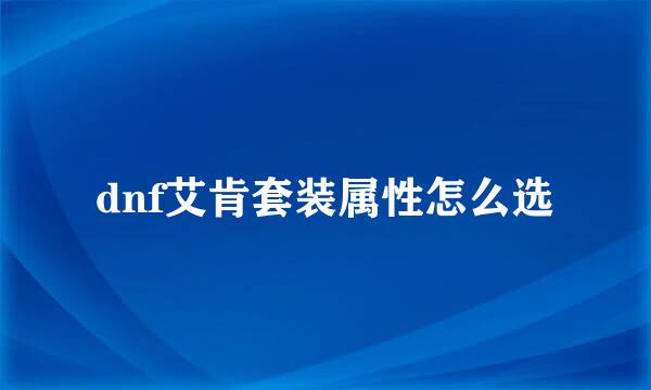 dnf艾肯套装属性怎么选