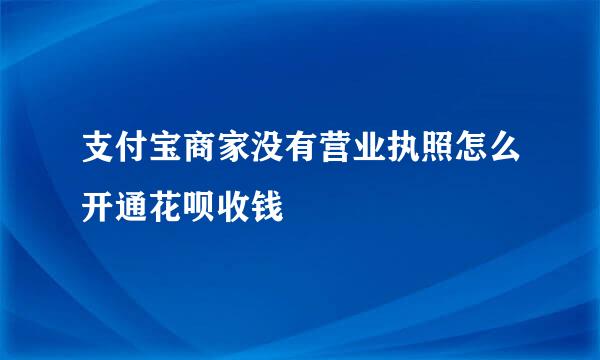 支付宝商家没有营业执照怎么开通花呗收钱