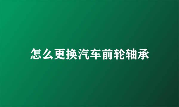 怎么更换汽车前轮轴承