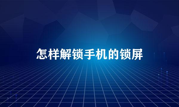 怎样解锁手机的锁屏