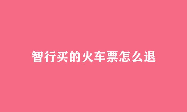 智行买的火车票怎么退