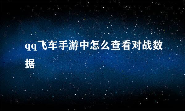 qq飞车手游中怎么查看对战数据