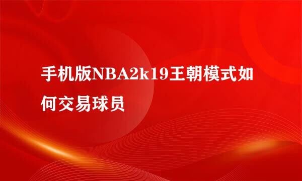 手机版NBA2k19王朝模式如何交易球员