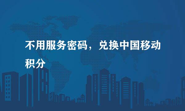 不用服务密码，兑换中国移动积分