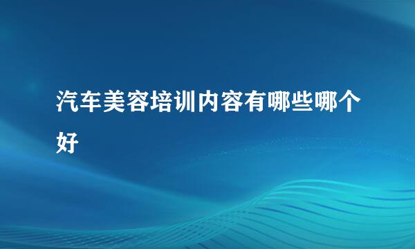 汽车美容培训内容有哪些哪个好