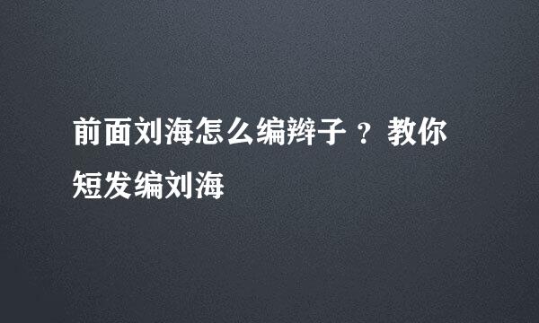 前面刘海怎么编辫子 ?教你短发编刘海