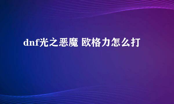 dnf光之恶魔 欧格力怎么打