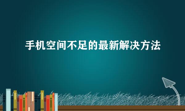 手机空间不足的最新解决方法
