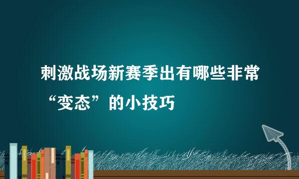 刺激战场新赛季出有哪些非常“变态”的小技巧