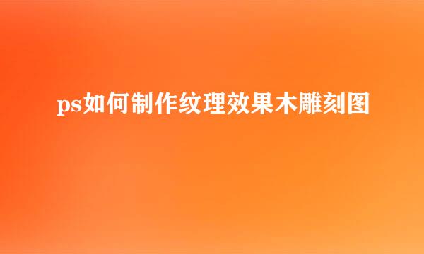ps如何制作纹理效果木雕刻图