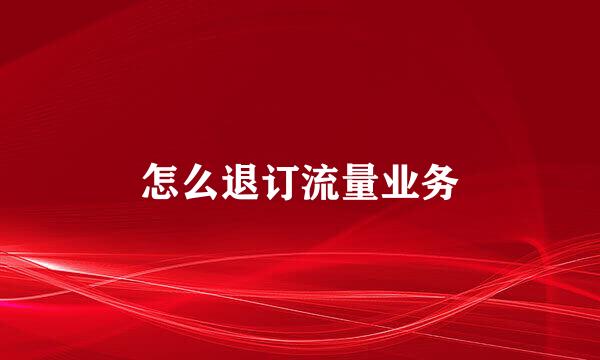 怎么退订流量业务