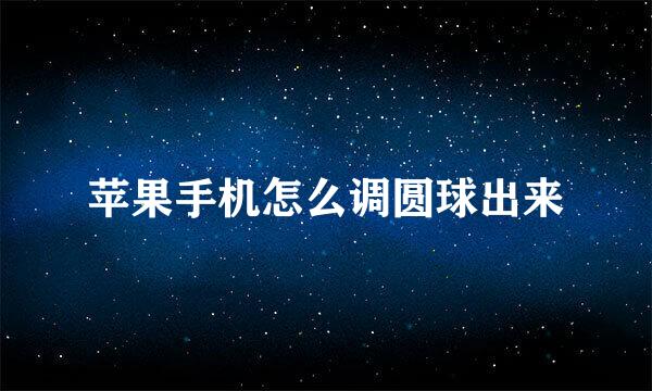 苹果手机怎么调圆球出来