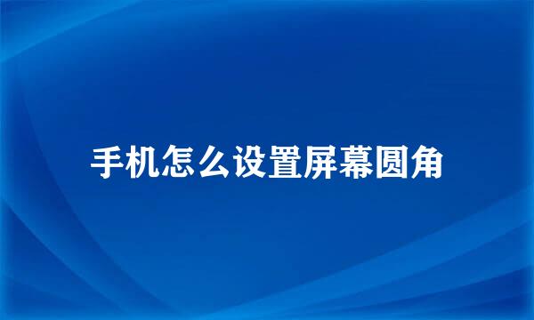手机怎么设置屏幕圆角