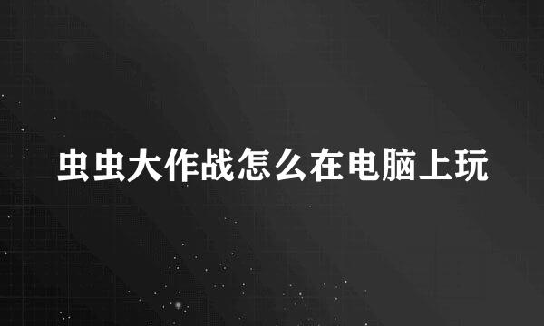 虫虫大作战怎么在电脑上玩