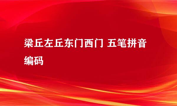 梁丘左丘东门西门 五笔拼音编码