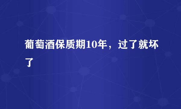 葡萄酒保质期10年，过了就坏了
