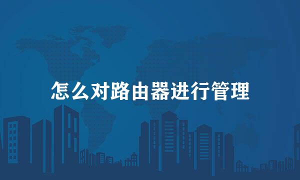 怎么对路由器进行管理
