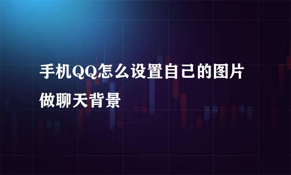 手机QQ怎么设置自己的图片做聊天背景