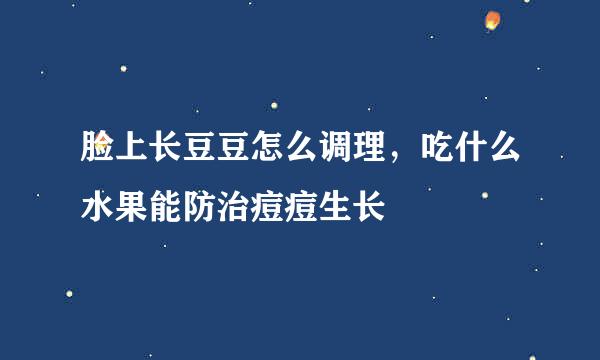 脸上长豆豆怎么调理，吃什么水果能防治痘痘生长