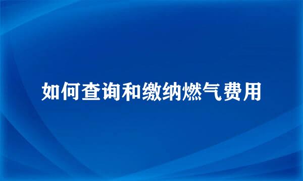 如何查询和缴纳燃气费用