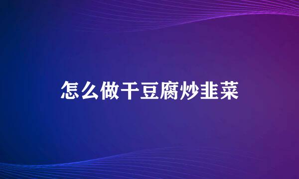 怎么做干豆腐炒韭菜