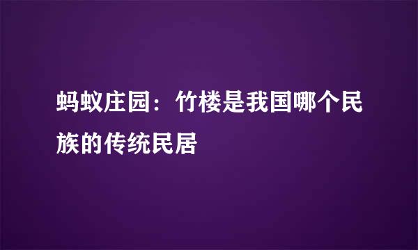 蚂蚁庄园：竹楼是我国哪个民族的传统民居