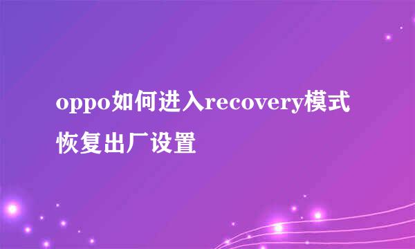 oppo如何进入recovery模式恢复出厂设置