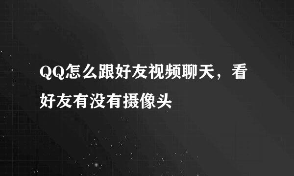 QQ怎么跟好友视频聊天,看好友有没有摄像头