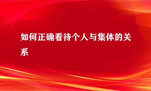 如何正确看待个人与集体的关系