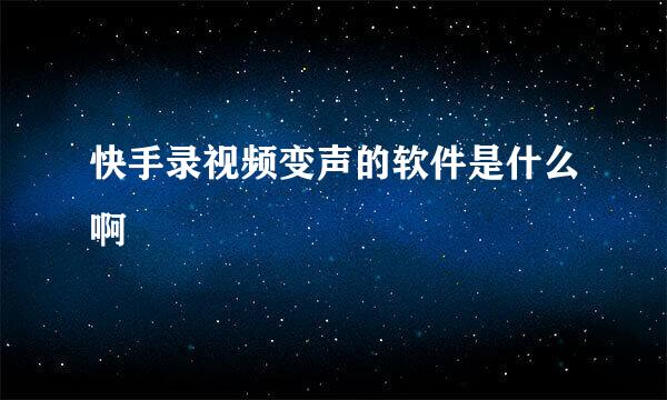 快手录视频变声的软件是什么啊