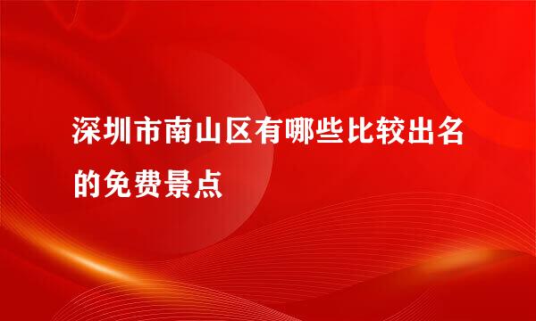 深圳市南山区有哪些比较出名的免费景点